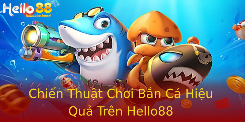 Chiến Thuật Chơi Bắn Cá Hiệu Quả Trên Hello88 Chiến Thuật Chơi Bắn Cá Hiệu Quả Trên Hello88