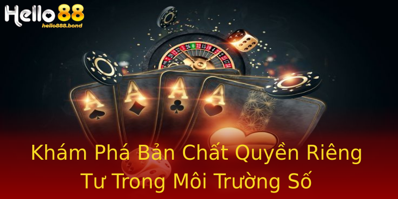 Khám Phá Bản Chất Quyền Riêng Tư Trong Môi Trường Số Khám Phá Bản Chất Quyền Riêng Tư Trong Môi Trường Số