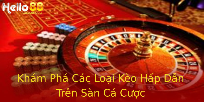 Khám Phá Các Loại Kèo Hấp Dẫn Trên Sàn Cá Cược Khám Phá Các Loại Kèo Hấp Dẫn Trên Sàn Cá Cược