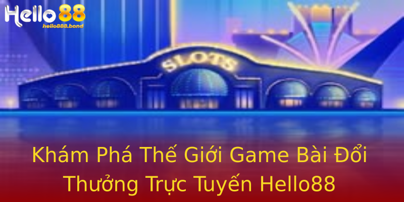Khám Phá Thế Giới Game Bài Đổi Thưởng Trực Tuyến Hello88 Khám Phá Thế Giới Game Bài Đổi Thưởng Trực Tuyến Hello88